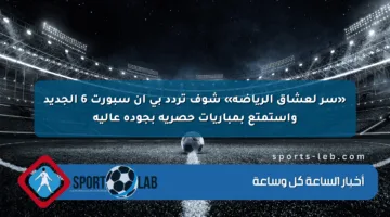 «سر لعشاق الرياضة» شوف تردد بي ان سبورت 6 الجديد واستمتع بمباريات حصرية بجودة عالية